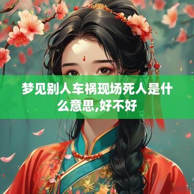 梦见别人车祸现场死人是什么意思,好不好