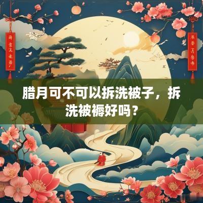 腊月可不可以拆洗被子，拆洗被褥好吗？