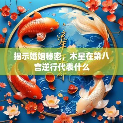 揭示婚姻秘密，木星在第八宫逆行代表什么