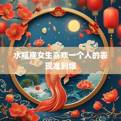 水瓶座女生喜欢一个人的表现准到爆