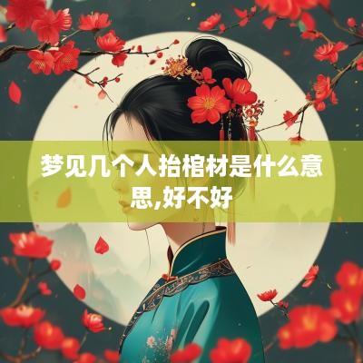 梦见几个人抬棺材是什么意思,好不好