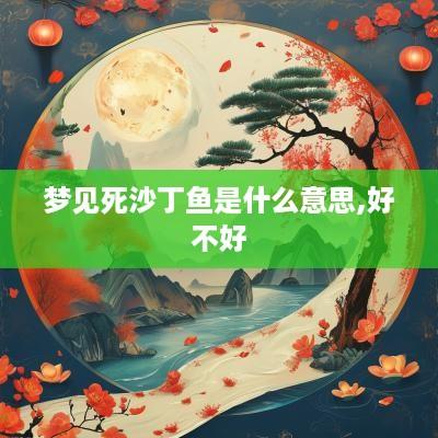 梦见死沙丁鱼是什么意思,好不好