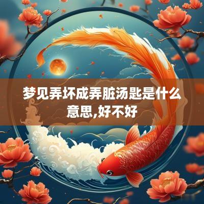 梦见弄坏成弄脏汤匙是什么意思,好不好