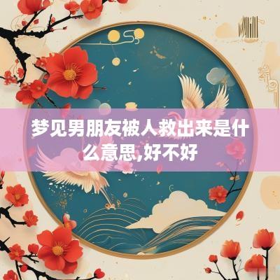 梦见男朋友被人救出来是什么意思,好不好