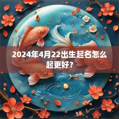 2025年4月22出生起名怎么起更好？