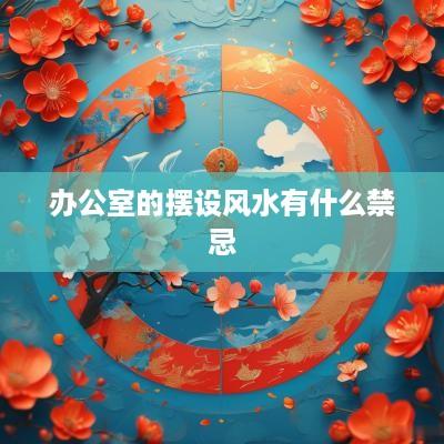 办公室的摆设风水有什么禁忌