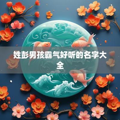 姓彭男孩霸气好听的名字大全