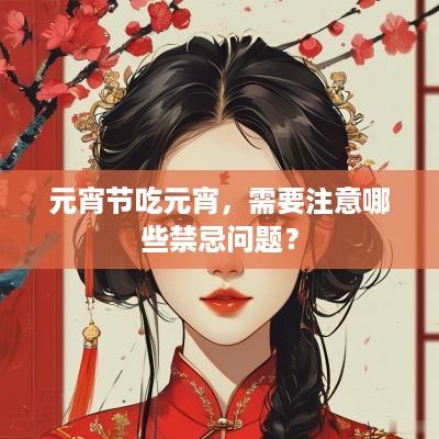 元宵节吃元宵，需要注意哪些禁忌问题？