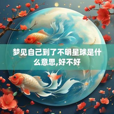梦见自己到了不明星球是什么意思,好不好