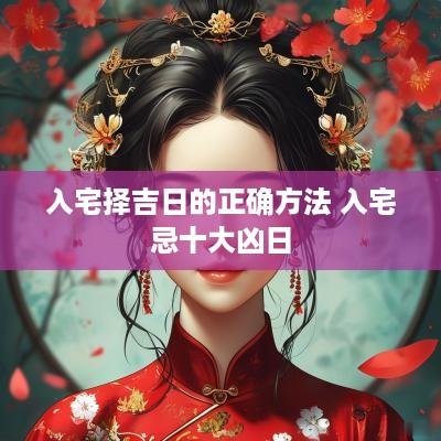 入宅择吉日的正确方法 入宅忌十大凶日
