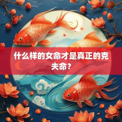 什么样的女命才是真正的克夫命？