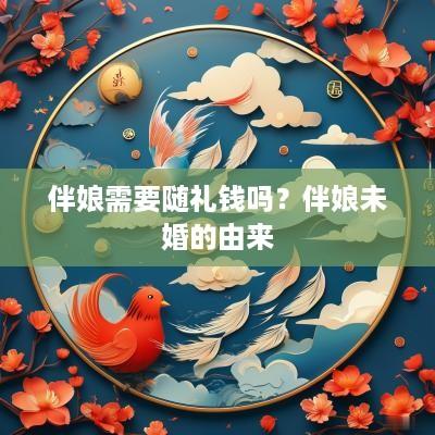 伴娘需要随礼钱吗？伴娘未婚的由来