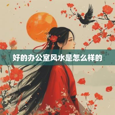 好的办公室风水是怎么样的