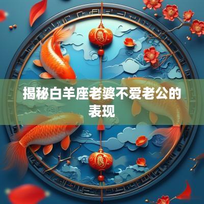 揭秘白羊座老婆不爱老公的表现