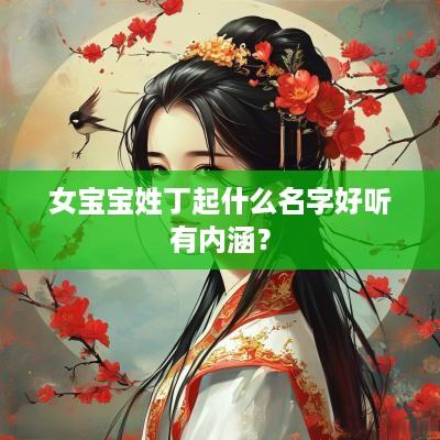 女宝宝姓丁起什么名字好听有内涵？