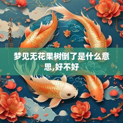 梦见无花果树倒了是什么意思,好不好