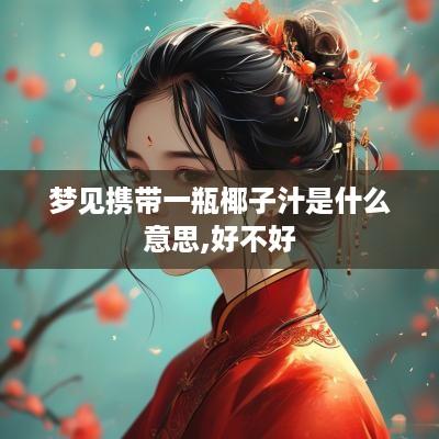 梦见携带一瓶椰子汁是什么意思,好不好