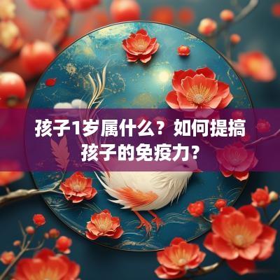 孩子1岁属什么？如何提搞孩子的免疫力？