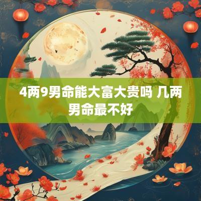 4两9男命能大富大贵吗 几两男命最不好