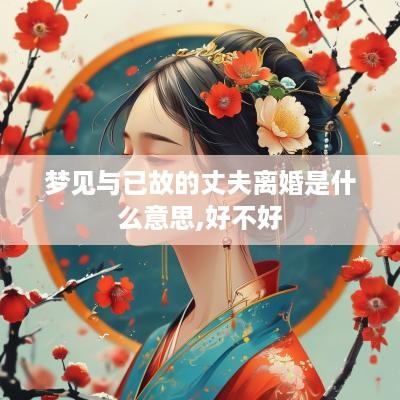 梦见与已故的丈夫离婚是什么意思,好不好