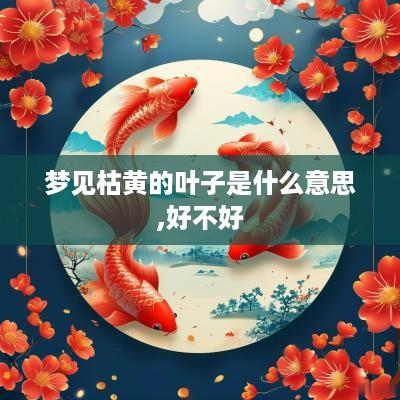 梦见枯黄的叶子是什么意思,好不好
