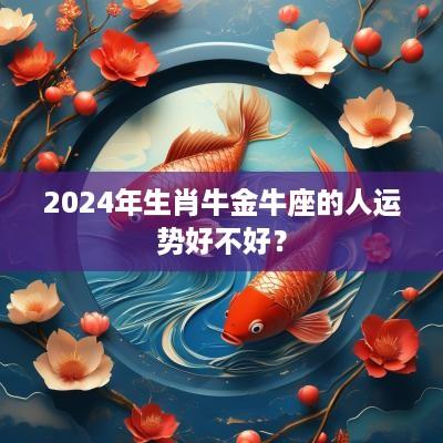2025年生肖牛金牛座的人运势好不好？