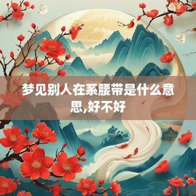 梦见别人在系腰带是什么意思,好不好