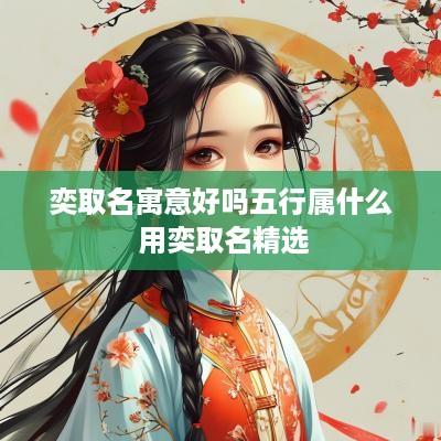 奕取名寓意好吗五行属什么 用奕取名精选