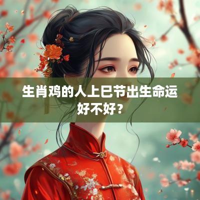 生肖鸡的人上巳节出生命运好不好？