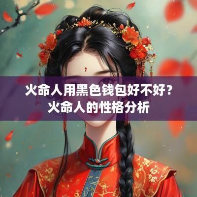 火命人用黑色钱包好不好？火命人的性格分析