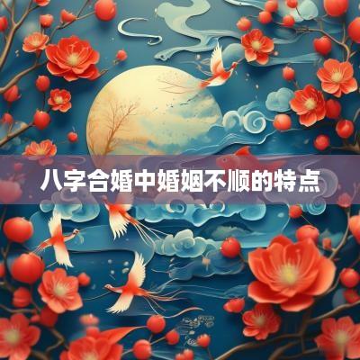 八字合婚中婚姻不顺的特点