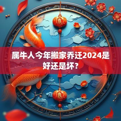 属牛人今年搬家乔迁2025是好还是坏？