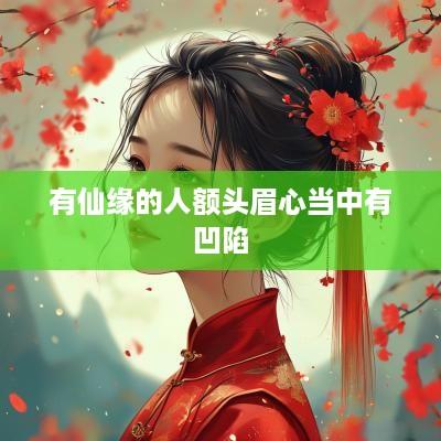 有仙缘的人额头眉心当中有凹陷