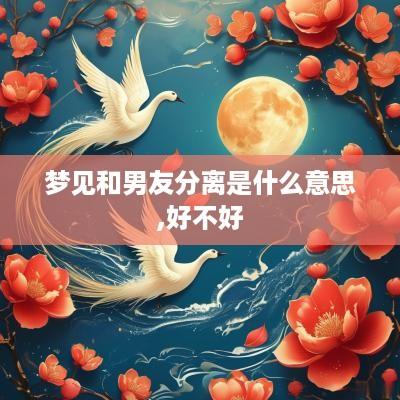 梦见和男友分离是什么意思,好不好