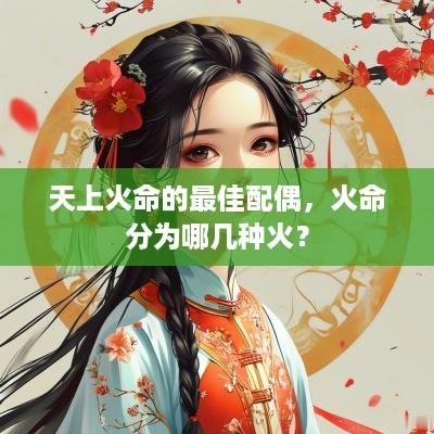 天上火命的最佳配偶，火命分为哪几种火？
