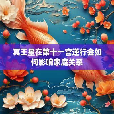 冥王星在第十一宫逆行会如何影响家庭关系