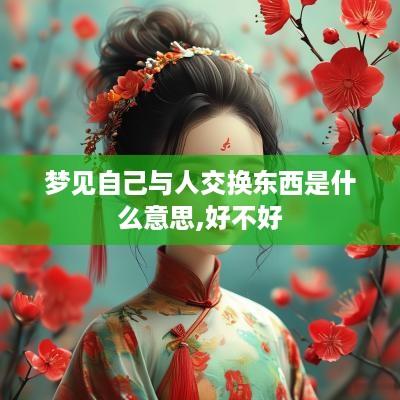梦见自己与人交换东西是什么意思,好不好