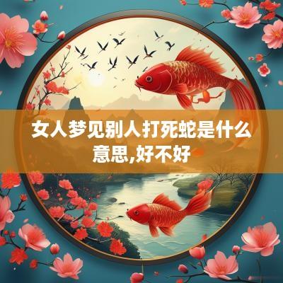 女人梦见别人打死蛇是什么意思,好不好
