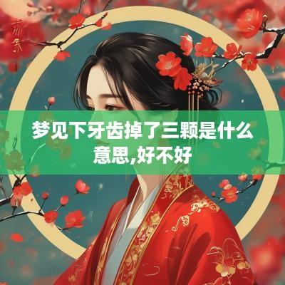 梦见下牙齿掉了三颗是什么意思,好不好