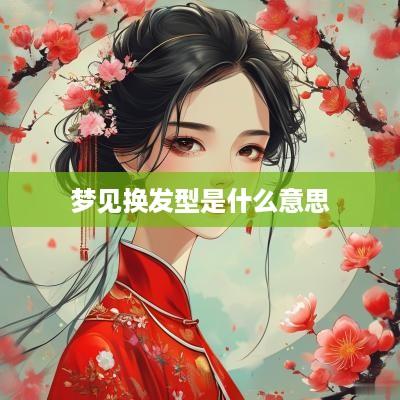 梦见换发型是什么意思