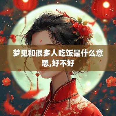 梦见和很多人吃饭是什么意思,好不好