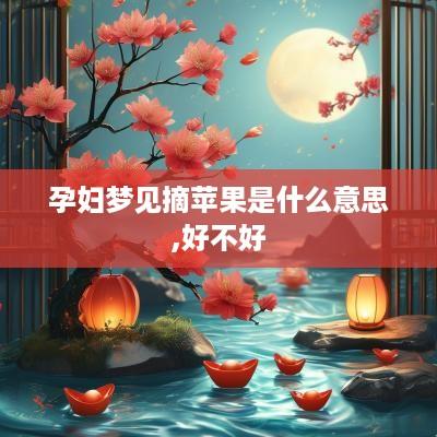 孕妇梦见摘苹果是什么意思,好不好