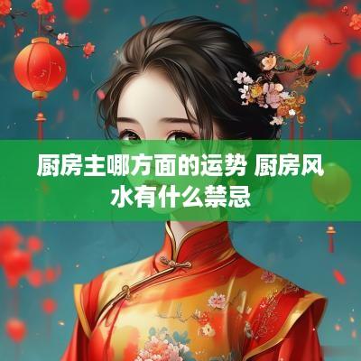 厨房主哪方面的运势 厨房风水有什么禁忌