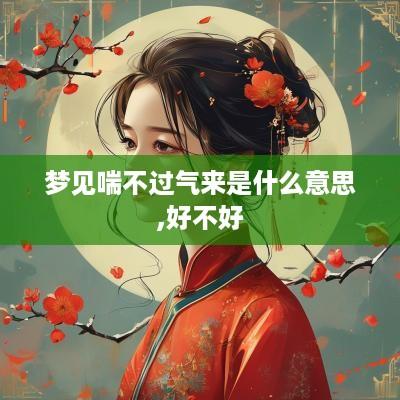 梦见喘不过气来是什么意思,好不好