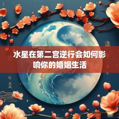 水星在第二宫逆行会如何影响你的婚姻生活
