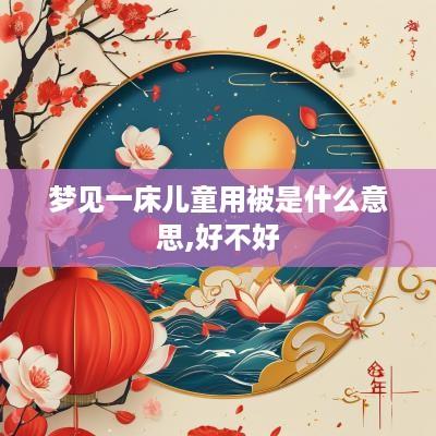 梦见一床儿童用被是什么意思,好不好