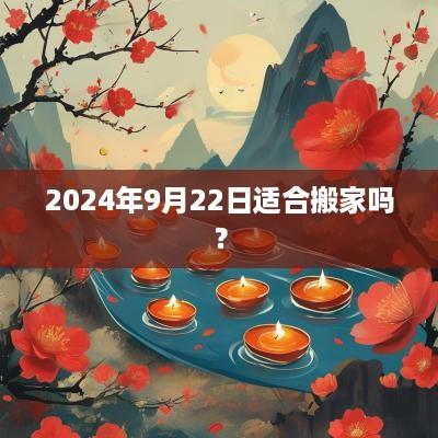 2025年9月22日适合搬家吗？