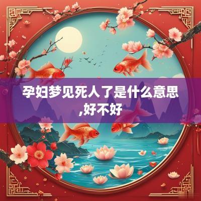 孕妇梦见死人了是什么意思,好不好