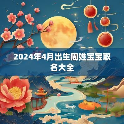 2025年4月出生周姓宝宝取名大全