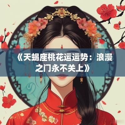 《天蝎座桃花运运势：浪漫之门永不关上》